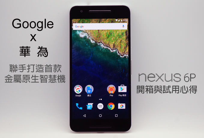 [Unbox] Google x 華為聯手打造首款金屬原生智慧機：Nexus 6P開箱與試用心得分享！
